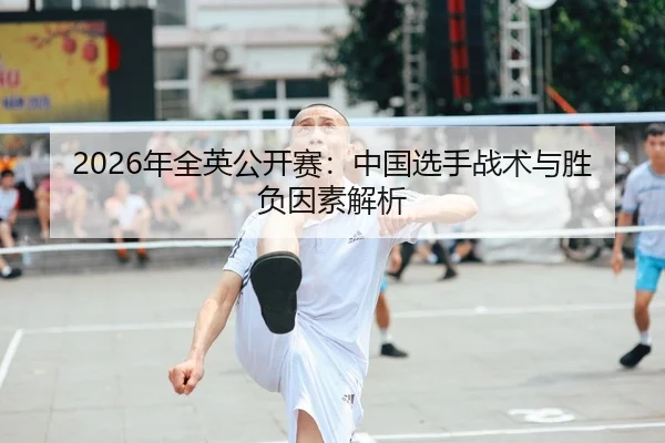 2026年全英公开赛：中国选手战术与胜负因素解析
