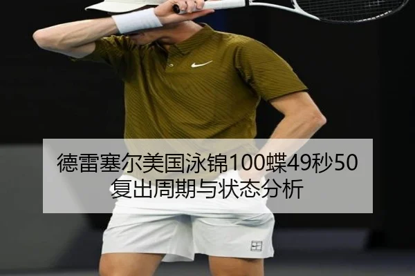 德雷塞尔美国泳锦100蝶49秒50复出周期与状态分析