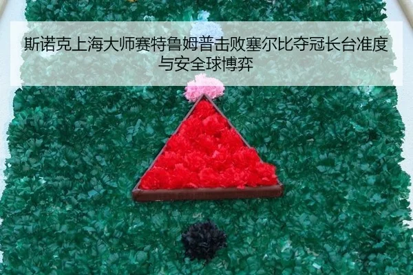 斯诺克上海大师赛特鲁姆普击败塞尔比夺冠长台准度与安全球博弈